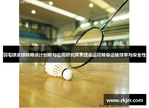 羽毛球杀球纸箱设计创新与应用研究探索提高运动装备运输效率与安全性