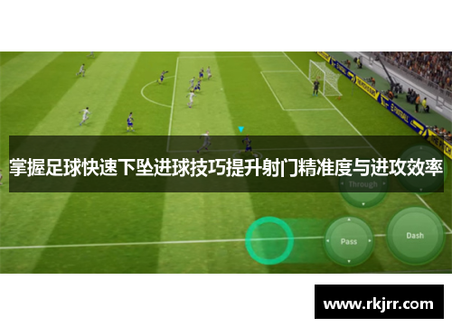 掌握足球快速下坠进球技巧提升射门精准度与进攻效率