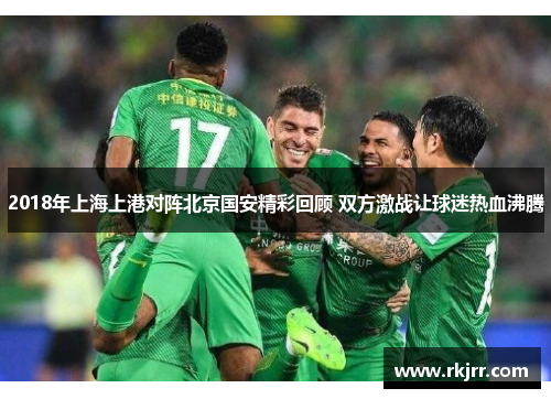 2018年上海上港对阵北京国安精彩回顾 双方激战让球迷热血沸腾