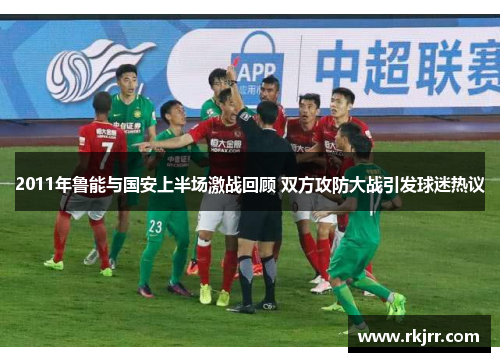 2011年鲁能与国安上半场激战回顾 双方攻防大战引发球迷热议