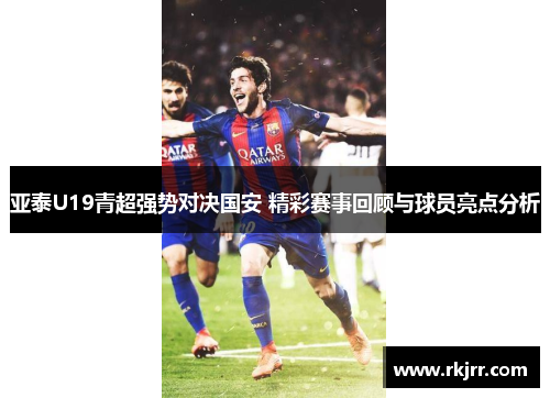 亚泰U19青超强势对决国安 精彩赛事回顾与球员亮点分析