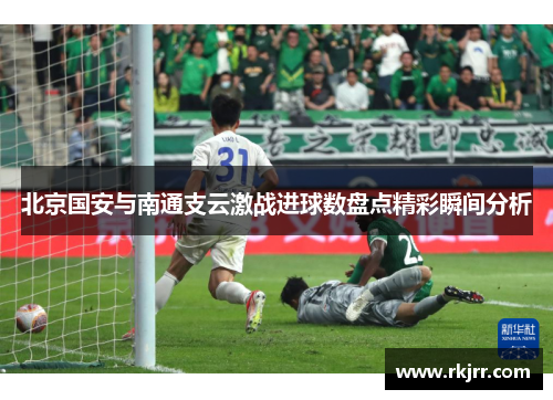 北京国安与南通支云激战进球数盘点精彩瞬间分析