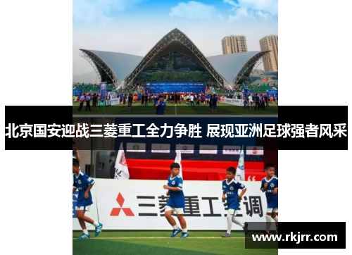北京国安迎战三菱重工全力争胜 展现亚洲足球强者风采