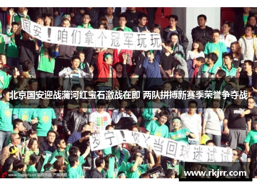 北京国安迎战蒲河红宝石激战在即 两队拼搏新赛季荣誉争夺战