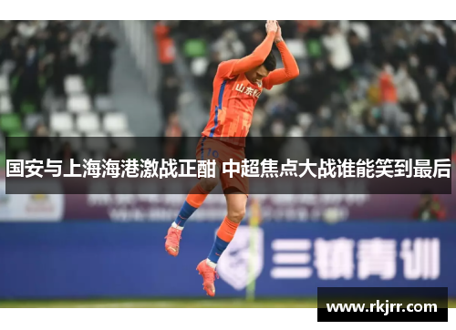 国安与上海海港激战正酣 中超焦点大战谁能笑到最后