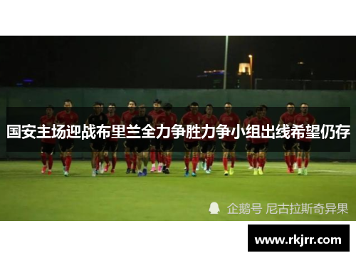 国安主场迎战布里兰全力争胜力争小组出线希望仍存