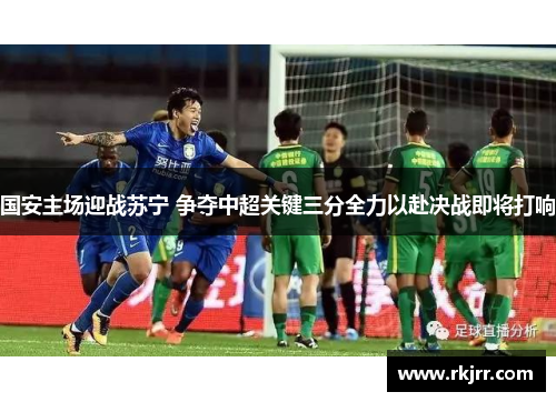 国安主场迎战苏宁 争夺中超关键三分全力以赴决战即将打响
