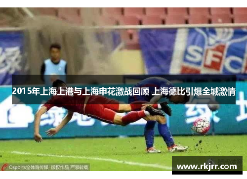 2015年上海上港与上海申花激战回顾 上海德比引爆全城激情