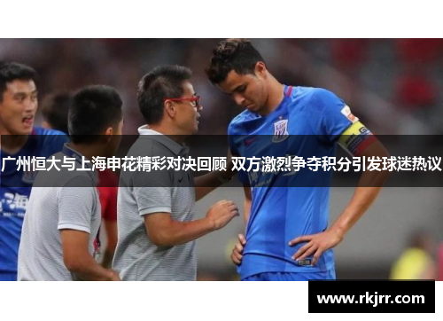 广州恒大与上海申花精彩对决回顾 双方激烈争夺积分引发球迷热议