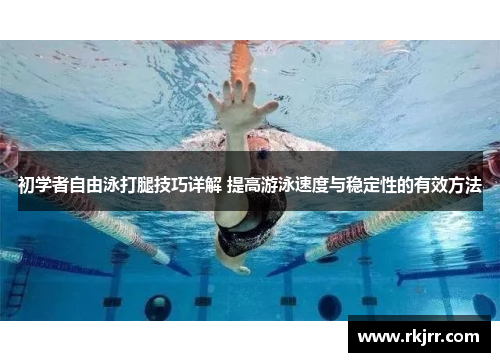初学者自由泳打腿技巧详解 提高游泳速度与稳定性的有效方法