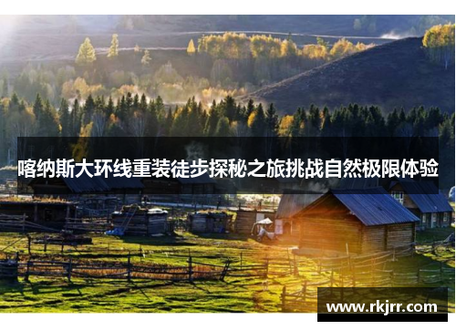 喀纳斯大环线重装徒步探秘之旅挑战自然极限体验