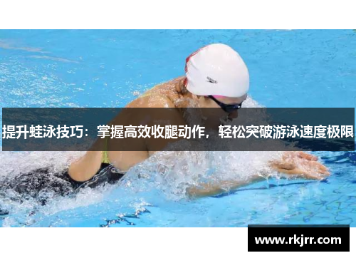 提升蛙泳技巧：掌握高效收腿动作，轻松突破游泳速度极限