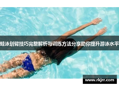 蛙泳划臂技巧完整解析与训练方法分享助你提升游泳水平