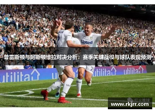 普雷斯顿与阿斯顿维拉对决分析：赛季关键战役与球队表现预测