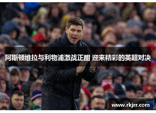 阿斯顿维拉与利物浦激战正酣 迎来精彩的英超对决